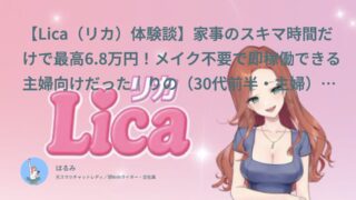【Lica（リカ）口コミ・体験談⑥】メイク不要で即稼働できる主婦向けだった｜りの（30代前半・主婦）インタビュー