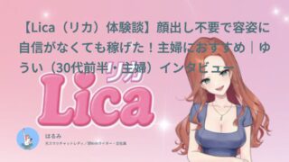 【Lica（リカ）口コミ・体験談⑧】主婦におすすめ！顔出し不要で容姿に自信がなくても稼げた｜ゆうい（30代前半・主婦）インタビュー
