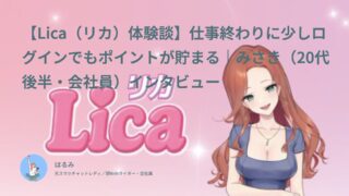 【Lica（リカ）口コミ・体験談⑨】仕事終わりに少しログインでもポイントが貯まる｜みさき（20代後半・会社員）インタビュー
