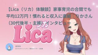 【Lica（リカ）口コミ・体験談⑩】家事育児の合間でも平均12万円！慣れると収入に直結｜りかさん（30代後半・主婦）インタビュー