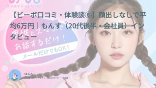 【ビーボ口コミ・体験談⑥】顔出しなしで平均6万円｜もんす（20代後半・会社員）インタビュー
