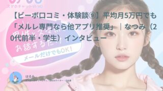 【ビーボ口コミ・体験談⑨】平均月5万円でも「メルレ専門なら他アプリ推奨」｜なつみ（20代前半・学生）インタビュー