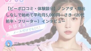 【ビーボ口コミ・体験談⑫】ノンアダ・顔出しなしで始めて平均月5,000円｜さき（20代前半・フリーター）インタビュー