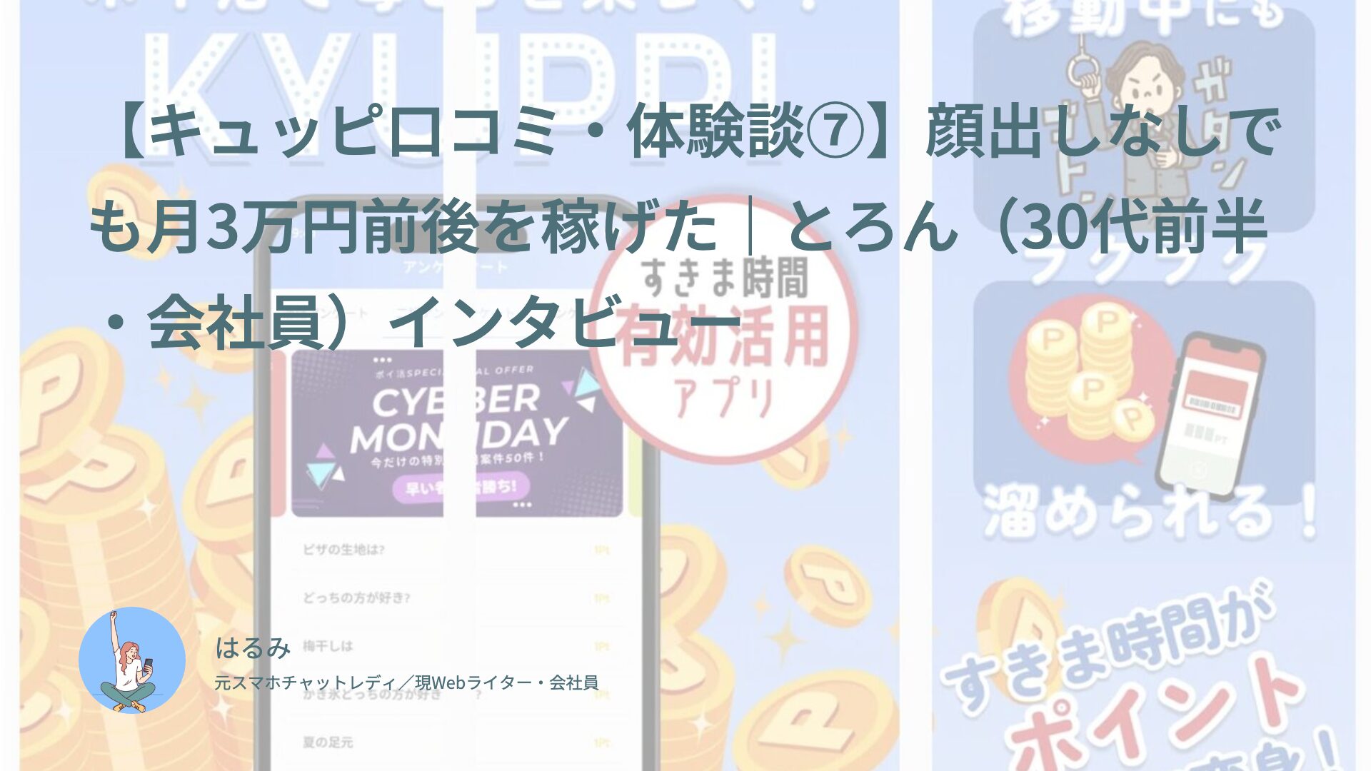 【キュッピ口コミ・体験談⑦】顔出しなしでも月3万円前後を稼げた｜とろん（30代前半・会社員）インタビュー