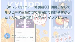【キュッピ口コミ・体験談⑭】顔出しなしでもリピーターができて短時間で続けやすかった｜たん（30代前半・学生）インタビュー