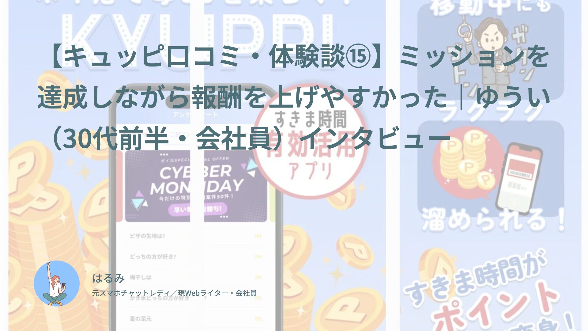 【キュッピ口コミ・体験談⑮】ミッションを達成しながら報酬を上げやすかった｜ゆうい（30代前半・会社員）インタビュー