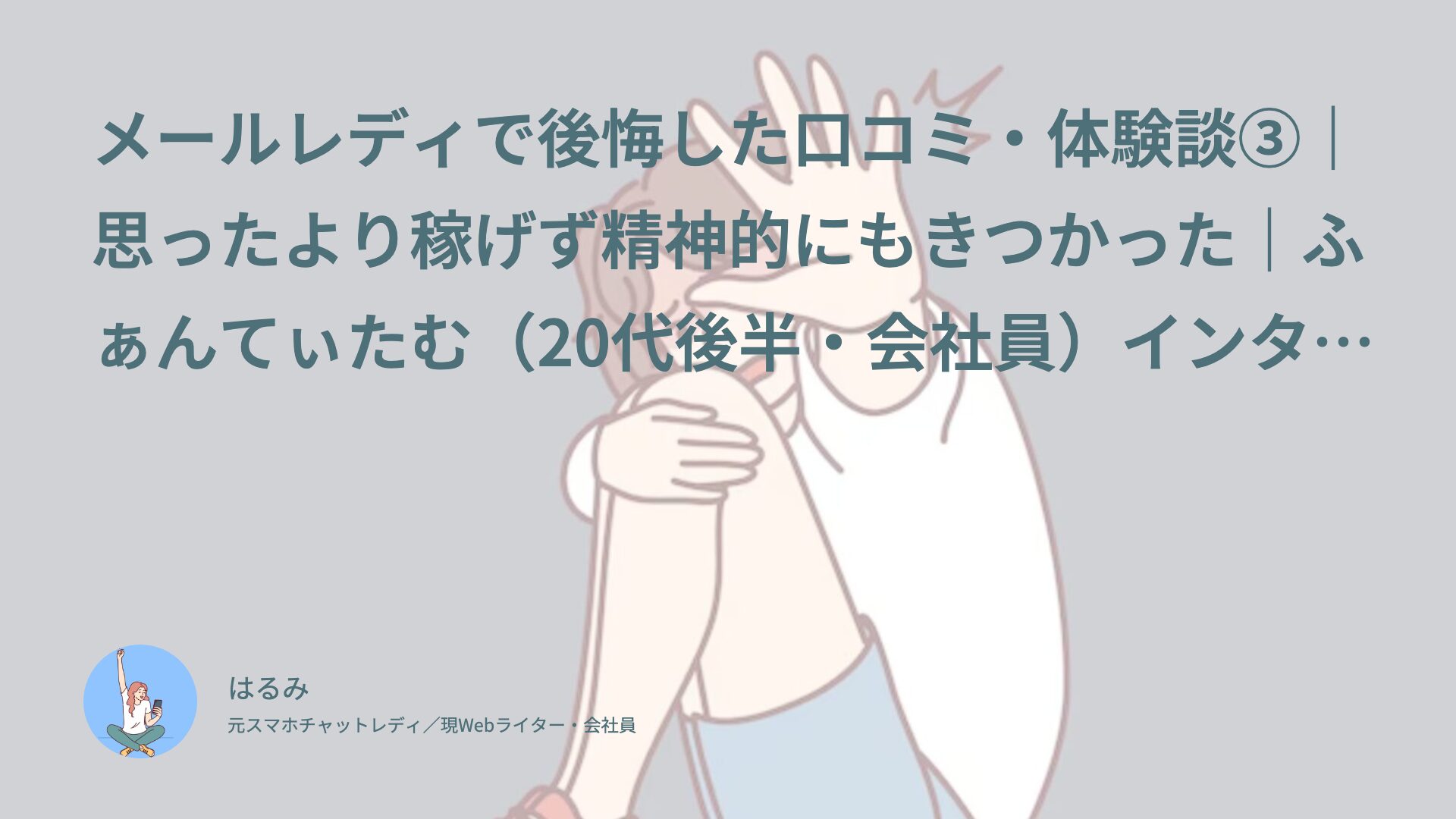 【メールレディで後悔した口コミ・体験談③】思ったより稼げず精神的にもきつかった｜ふぁんてぃたむ（20代後半・会社員）インタビュー