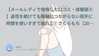 【メールレディで後悔した口コミ・体験談⑨】返信を続けても報酬につながらない相手に時間を使いすぎて疲れた｜さくらもち（20代前半・学生）インタビュー