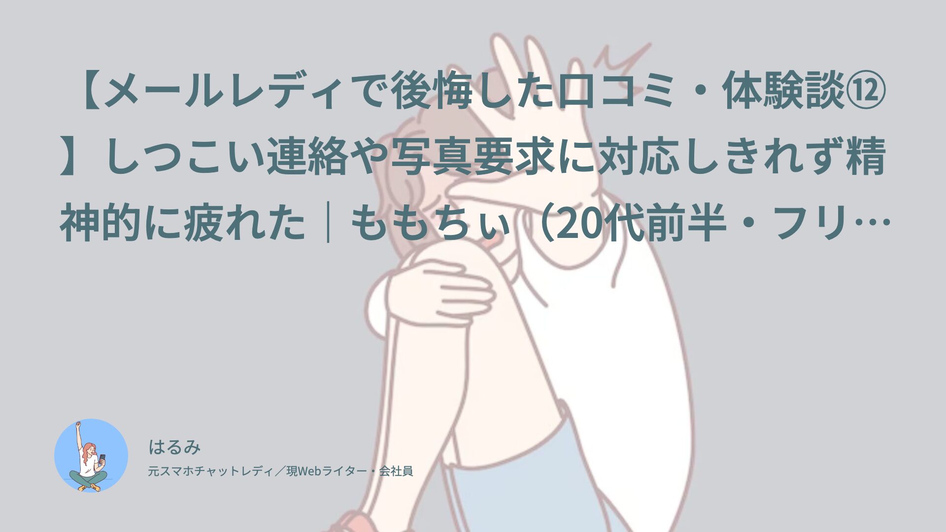 【メールレディで後悔した口コミ・体験談⑫】しつこい連絡や写真要求に対応しきれず精神的に疲れた｜ももちぃ（20代前半・フリーター）インタビュー