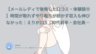【メールレディで後悔した口コミ・体験談⑮】時間が取れずやり取りが続かず収入も伸びなかった｜えりか113（30代前半・会社員）インタビュー