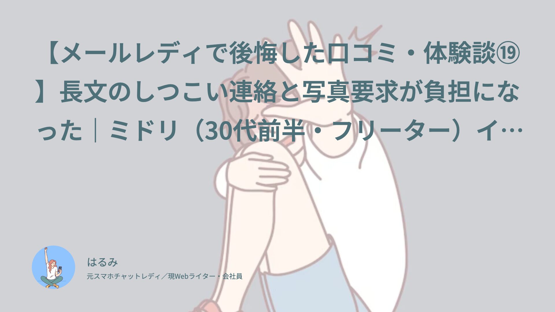 【メールレディで後悔した口コミ・体験談⑲】長文のしつこい連絡と写真要求が負担になった｜ミドリ（30代前半・フリーター）インタビュー