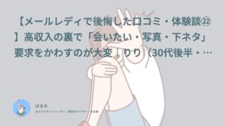 【メールレディで後悔した口コミ・体験談㉒】高収入の裏で「会いたい・写真・下ネタ」要求をかわすのが大変｜りり（30代後半・会社員）インタビュー