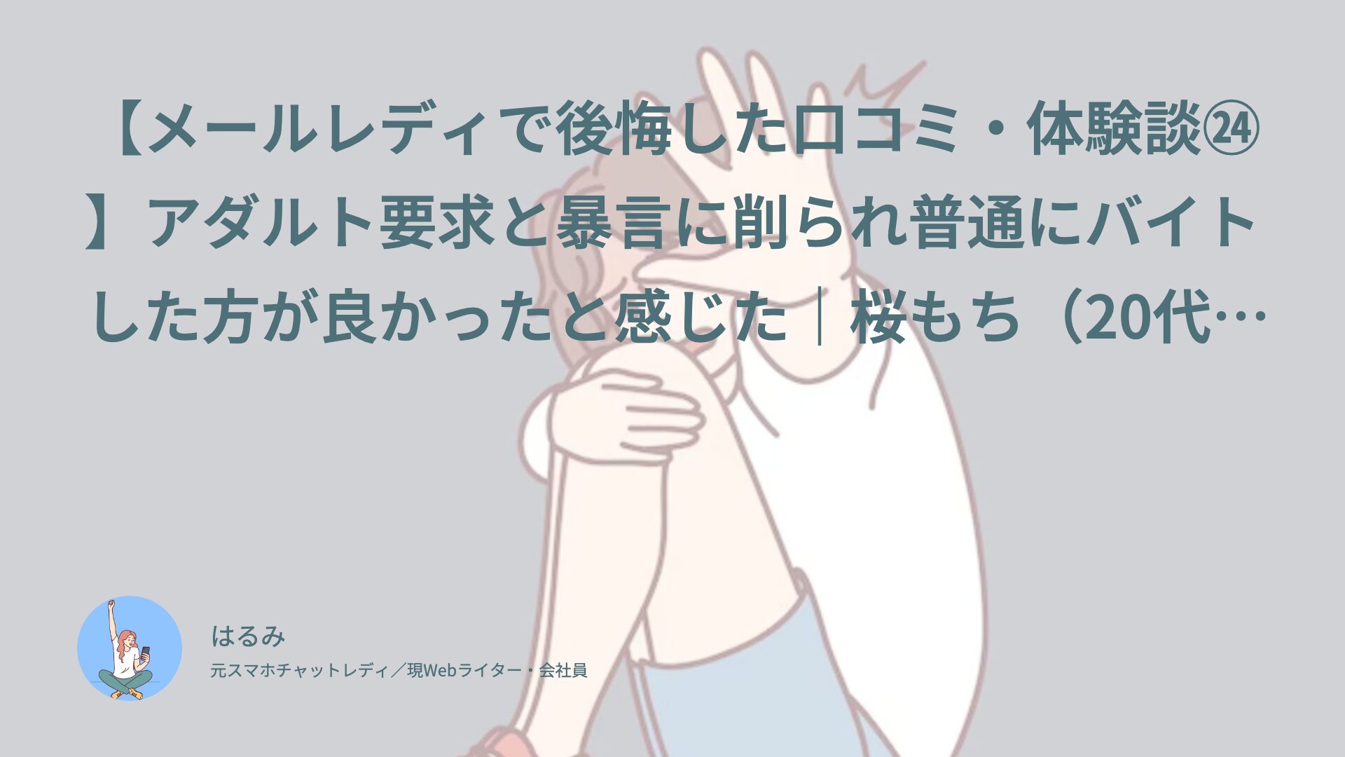 【メールレディで後悔した口コミ・体験談㉔】アダルト要求と暴言に削られ普通にバイトした方が良かったと感じた｜桜もち（20代前半・学生）インタビュー