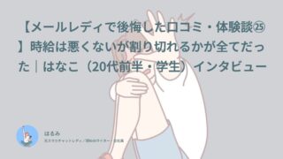 【メールレディで後悔した口コミ・体験談㉕】時給は悪くないが割り切れるかが全てだった｜はなこ（20代前半・学生）インタビュー