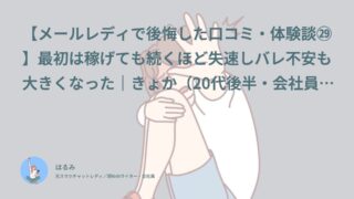 【メールレディで後悔した口コミ・体験談㉙】最初は稼げても続くほど失速しバレ不安も大きくなった｜きょか（20代後半・会社員）インタビュー