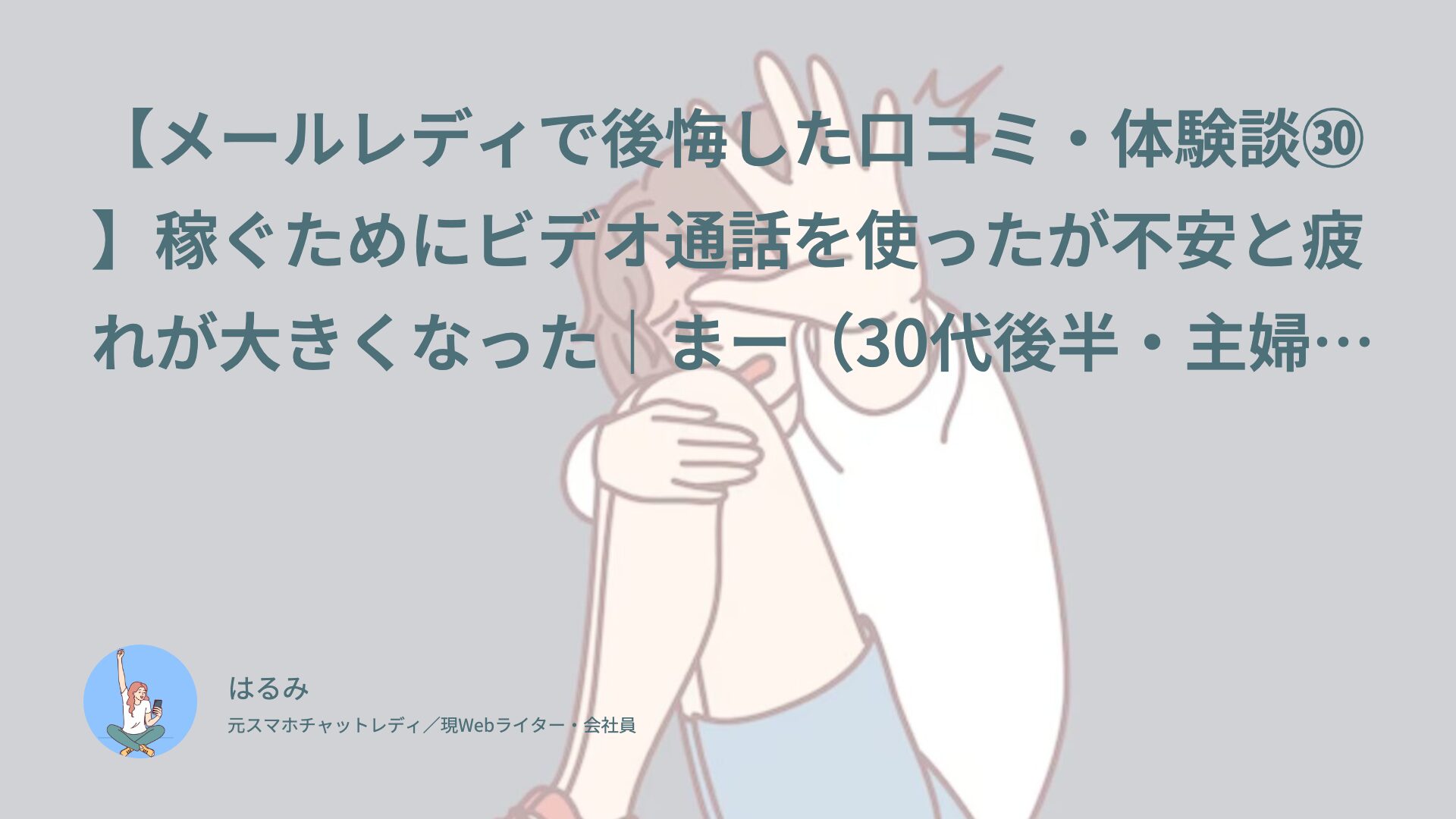 【メールレディで後悔した口コミ・体験談㉚】稼ぐためにビデオ通話を使ったが不安と疲れが大きくなった｜まー（30代後半・主婦）インタビュー