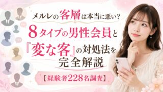 メルレの客層は本当に悪い?8タイプの男性会員と「変な客」の対処法を完全解説【経験者228名調査】